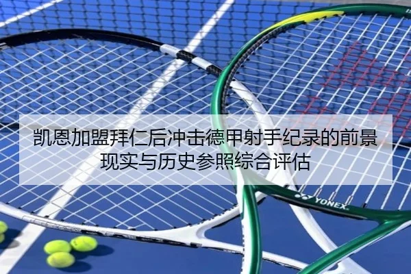 凯恩加盟拜仁后冲击德甲射手纪录的前景现实与历史参照综合评估