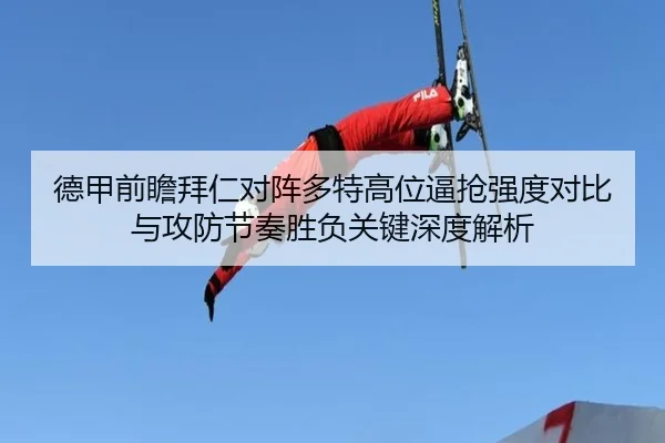 德甲前瞻拜仁对阵多特高位逼抢强度对比与攻防节奏胜负关键深度解析