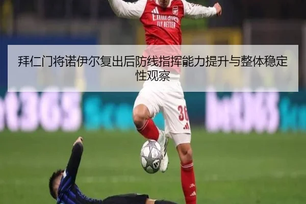 拜仁门将诺伊尔复出后防线指挥能力提升与整体稳定性观察