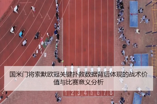 国米门将索默欧冠关键扑救数据背后体现的战术价值与比赛意义分析