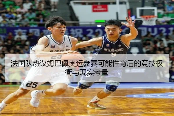 法国队热议姆巴佩奥运参赛可能性背后的竞技权衡与现实考量
