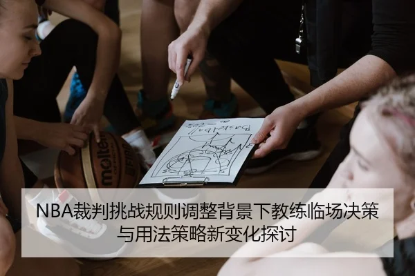 NBA裁判挑战规则调整背景下教练临场决策与用法策略新变化探讨
