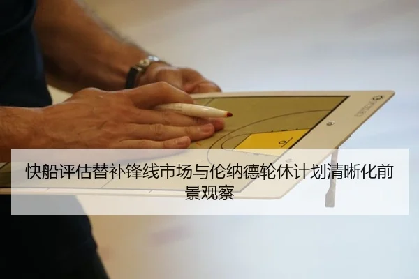 快船评估替补锋线市场与伦纳德轮休计划清晰化前景观察