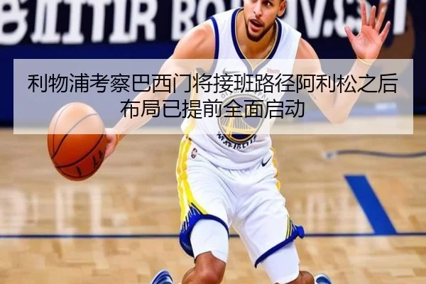利物浦考察巴西门将接班路径阿利松之后布局已提前全面启动