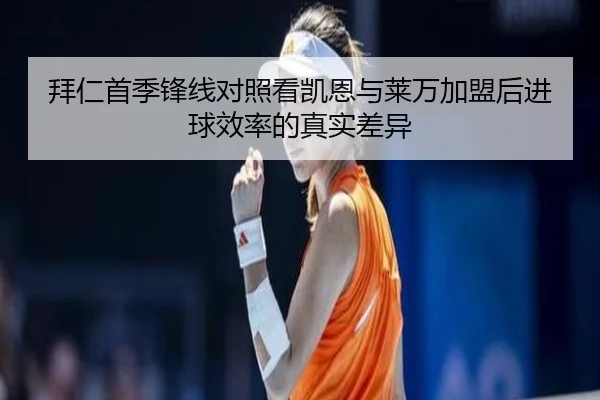 拜仁首季锋线对照看凯恩与莱万加盟后进球效率的真实差异