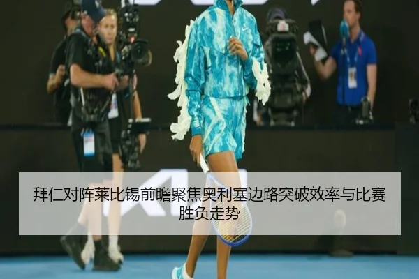 拜仁对阵莱比锡前瞻聚焦奥利塞边路突破效率与比赛胜负走势